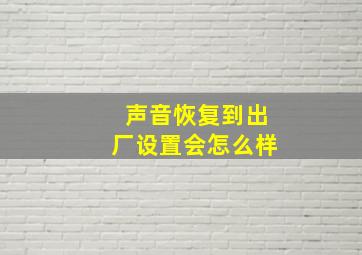 声音恢复到出厂设置会怎么样