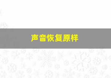 声音恢复原样