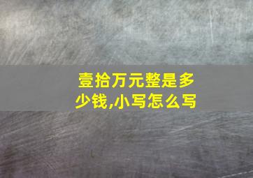 壹拾万元整是多少钱,小写怎么写