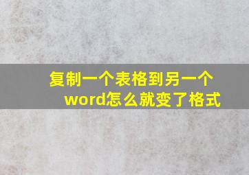 复制一个表格到另一个word怎么就变了格式