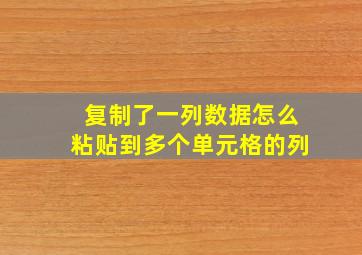 复制了一列数据怎么粘贴到多个单元格的列