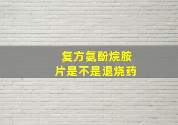 复方氨酚烷胺片是不是退烧药