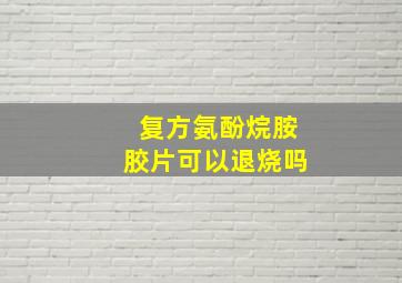 复方氨酚烷胺胶片可以退烧吗