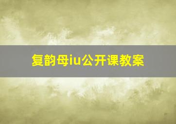 复韵母iu公开课教案