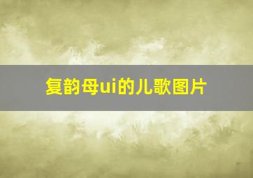 复韵母ui的儿歌图片