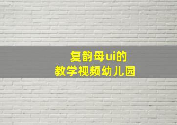 复韵母ui的教学视频幼儿园