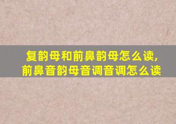 复韵母和前鼻韵母怎么读,前鼻音韵母音调音调怎么读