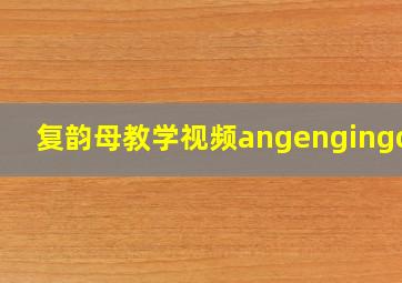 复韵母教学视频angengingong