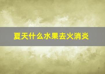 夏天什么水果去火消炎