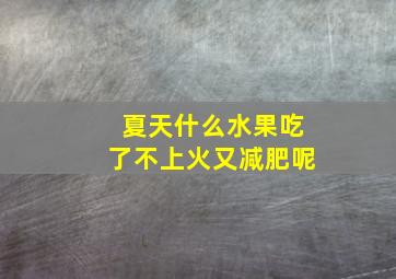 夏天什么水果吃了不上火又减肥呢