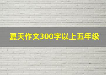 夏天作文300字以上五年级