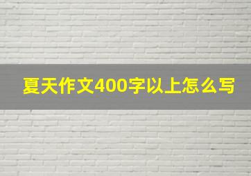 夏天作文400字以上怎么写