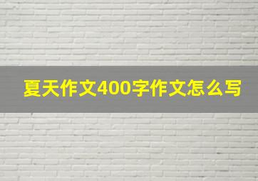 夏天作文400字作文怎么写