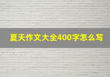 夏天作文大全400字怎么写