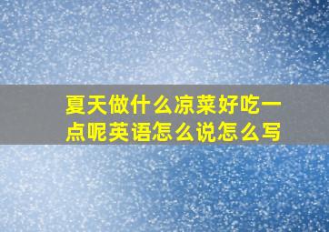 夏天做什么凉菜好吃一点呢英语怎么说怎么写