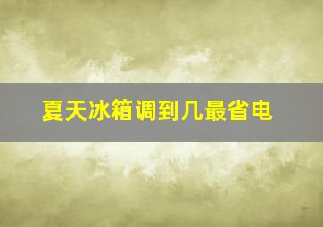 夏天冰箱调到几最省电