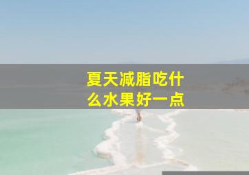 夏天减脂吃什么水果好一点