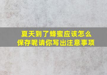 夏天到了蜂蜜应该怎么保存呢请你写出注意事项