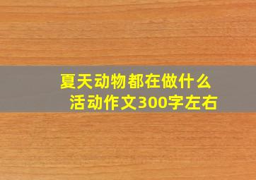 夏天动物都在做什么活动作文300字左右