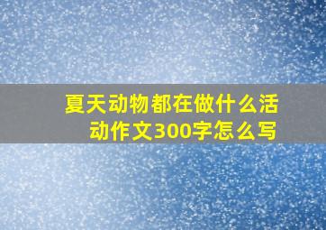 夏天动物都在做什么活动作文300字怎么写