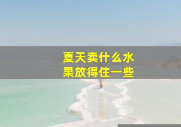 夏天卖什么水果放得住一些