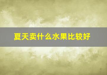 夏天卖什么水果比较好