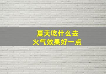 夏天吃什么去火气效果好一点