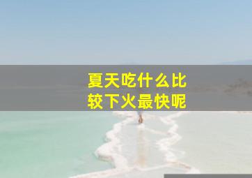 夏天吃什么比较下火最快呢