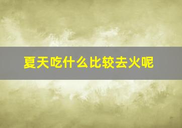 夏天吃什么比较去火呢