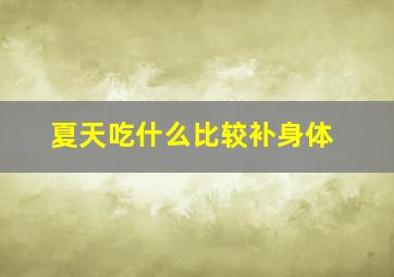 夏天吃什么比较补身体