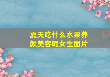 夏天吃什么水果养颜美容呢女生图片