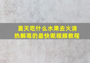 夏天吃什么水果去火清热解毒的最快呢视频教程