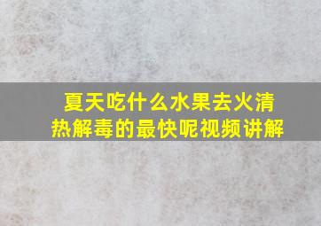 夏天吃什么水果去火清热解毒的最快呢视频讲解