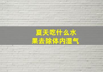 夏天吃什么水果去除体内湿气