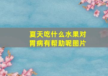 夏天吃什么水果对胃病有帮助呢图片