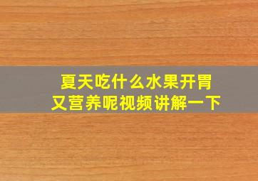 夏天吃什么水果开胃又营养呢视频讲解一下