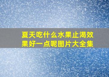 夏天吃什么水果止渴效果好一点呢图片大全集