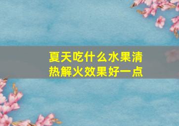 夏天吃什么水果清热解火效果好一点