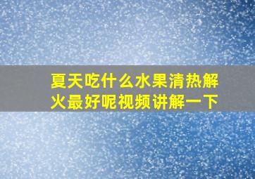 夏天吃什么水果清热解火最好呢视频讲解一下