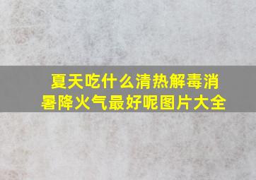 夏天吃什么清热解毒消暑降火气最好呢图片大全