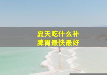 夏天吃什么补脾胃最快最好