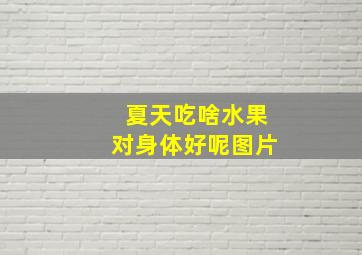 夏天吃啥水果对身体好呢图片