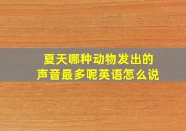 夏天哪种动物发出的声音最多呢英语怎么说