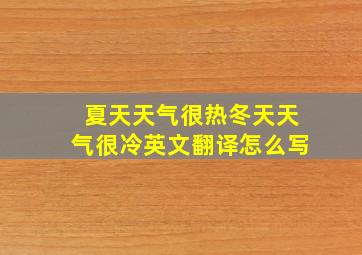 夏天天气很热冬天天气很冷英文翻译怎么写