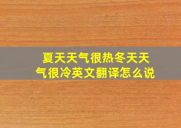 夏天天气很热冬天天气很冷英文翻译怎么说