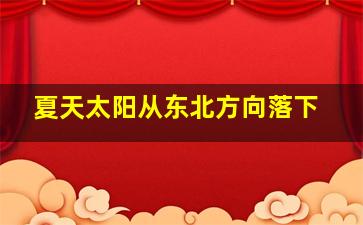 夏天太阳从东北方向落下