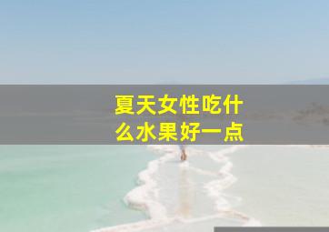 夏天女性吃什么水果好一点