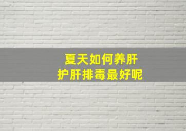 夏天如何养肝护肝排毒最好呢