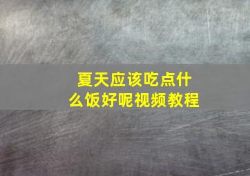 夏天应该吃点什么饭好呢视频教程