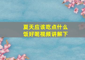 夏天应该吃点什么饭好呢视频讲解下